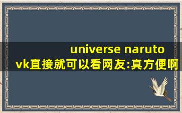 universe narutovk直接就可以看网友:真方便啊！